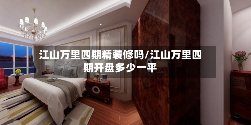 江山万里四期精装修吗/江山万里四期开盘多少一平