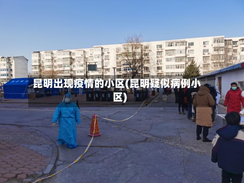 昆明出现疫情的小区(昆明疑似病例小区)