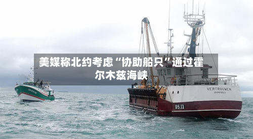 美媒称北约考虑“协助船只”通过霍尔木兹海峡