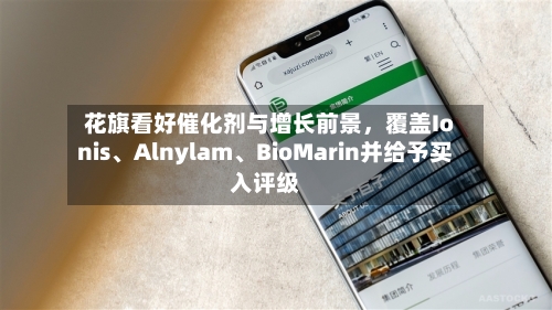 花旗看好催化剂与增长前景,覆盖Ionis、Alnylam、BioMarin并给予买入评级