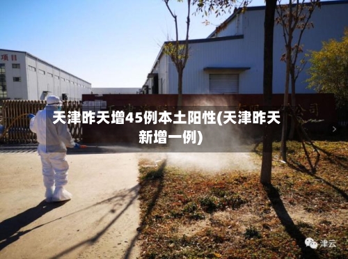 天津昨天增45例本土阳性(天津昨天新增一例)-第2张图片