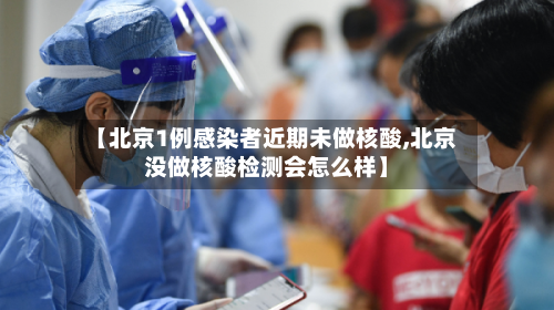 【北京1例感染者近期未做核酸,北京没做核酸检测会怎么样】-第3张图片