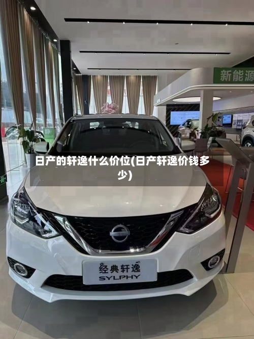 日产的轩逸什么价位(日产轩逸价钱多少)