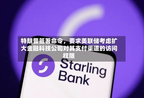 特朗普签署命令，要求美联储考虑扩大金融科技公司对其支付渠道的访问权限-第2张图片