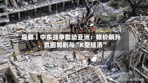 观察｜中东战争震动亚洲：粮价飙升	、贫困加剧与“K型经济”-第2张图片