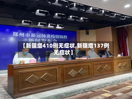 【新疆增410例无症状,新疆增137例无症状】-第2张图片