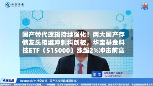 国产替代逻辑持续强化！两大国产存储龙头相继冲刺科创板	，华宝基金科技ETF（515000）涨超2%冲击前高-第2张图片