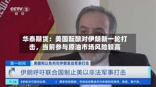 华泰期货：美国酝酿对伊朗新一轮打击，当前参与原油市场风险较高-第2张图片