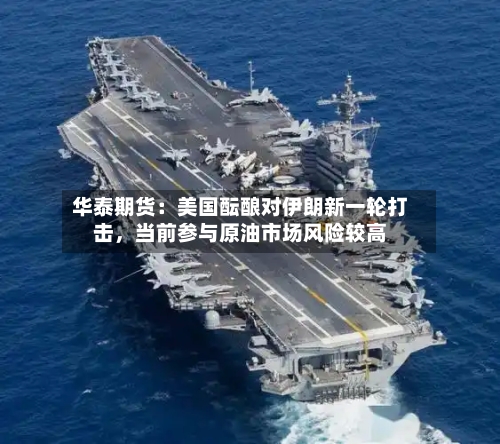 华泰期货：美国酝酿对伊朗新一轮打击，当前参与原油市场风险较高-第3张图片