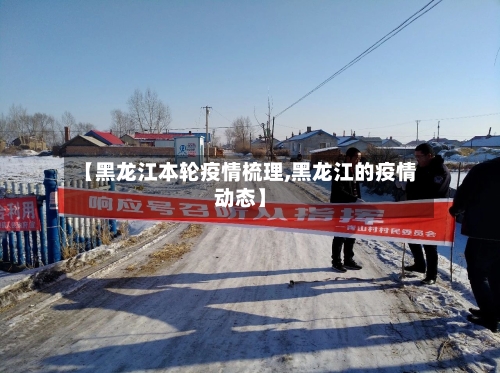 【黑龙江本轮疫情梳理,黑龙江的疫情动态】