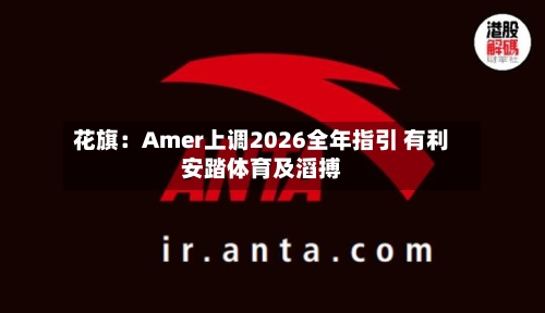 花旗:Amer上调2026全年指引 有利安踏体育及滔搏-第2张图片