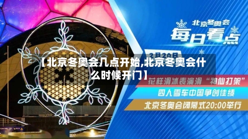 【北京冬奥会几点开始,北京冬奥会什么时候开门】