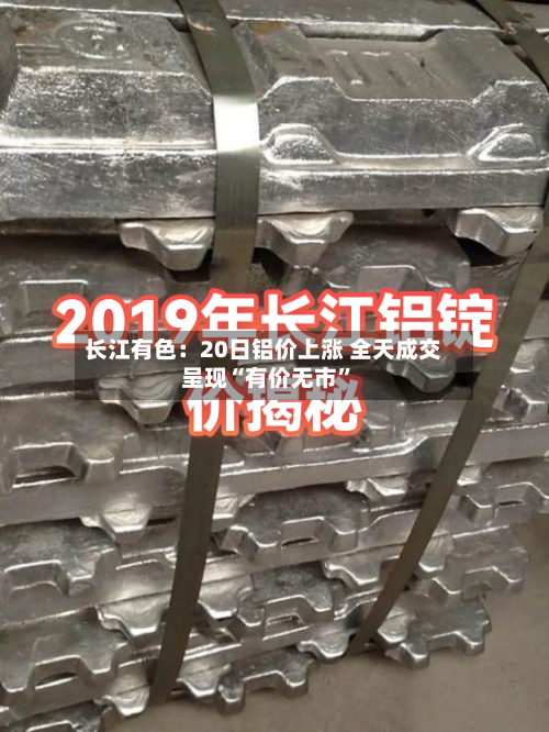 长江有色:20日铝价上涨 全天成交呈现“有价无市”