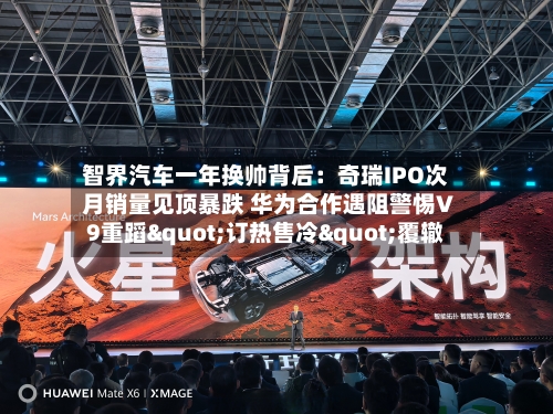 智界汽车一年换帅背后：奇瑞IPO次月销量见顶暴跌 华为合作遇阻警惕V9重蹈"订热售冷"覆辙