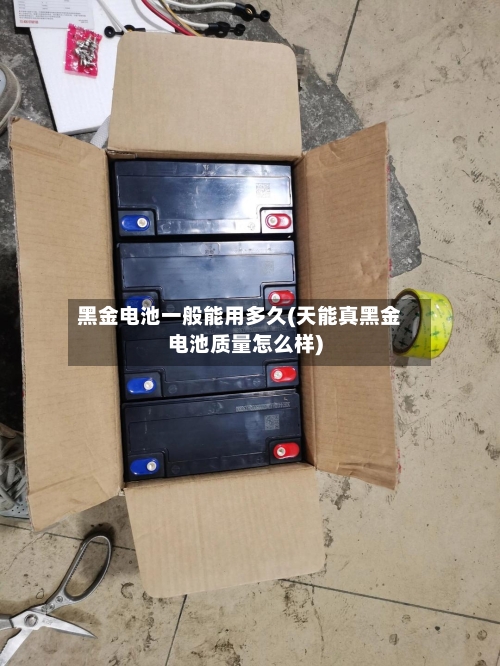 黑金电池一般能用多久(天能真黑金电池质量怎么样)