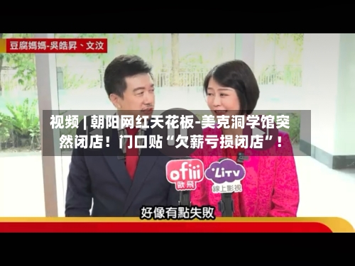 视频 | 朝阳网红天花板-美克洞学馆突然闭店!门口贴“欠薪亏损闭店”!