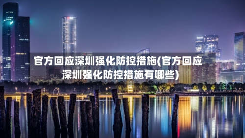 官方回应深圳强化防控措施(官方回应深圳强化防控措施有哪些)