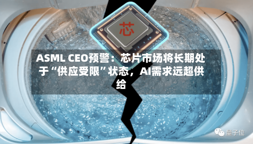 ASML CEO预警：芯片市场将长期处于“供应受限”状态，AI需求远超供给