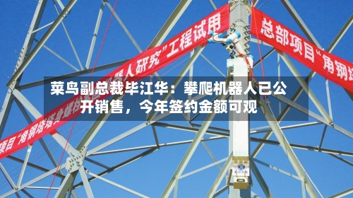 菜鸟副总裁毕江华：攀爬机器人已公开销售	，今年签约金额可观-第3张图片