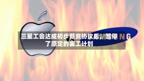 三星工会达成初步薪资协议后	，暂停了原定的罢工计划-第2张图片