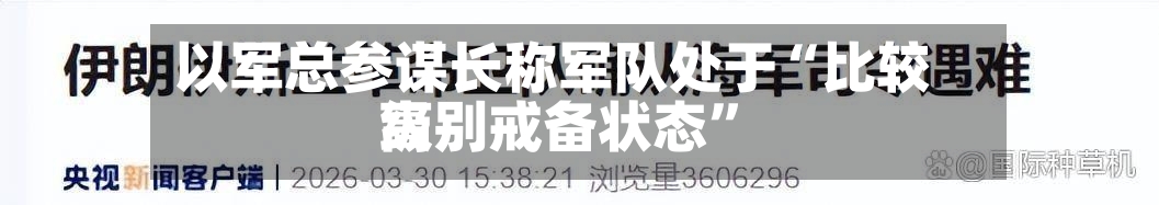 以军总参谋长称军队处于“比较高级别戒备状态”-第2张图片