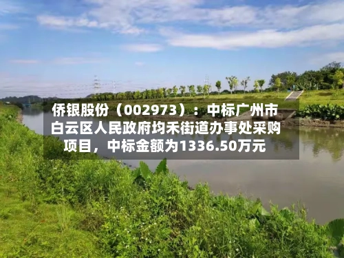 侨银股份（002973）：中标广州市白云区人民政府均禾街道办事处采购项目，中标金额为1336.50万元-第2张图片