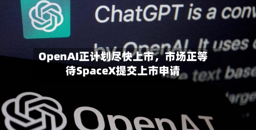 OpenAI正计划尽快上市	，市场正等待SpaceX提交上市申请-第2张图片