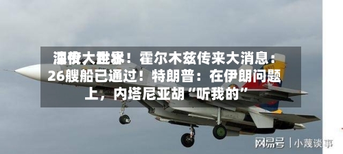 深夜，世界油价大跳水！霍尔木兹传来大消息：26艘船已通过！特朗普：在伊朗问题上，内塔尼亚胡“听我的	”-第2张图片