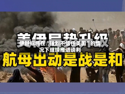 伊朗称将在“强烈不信任美国”的情况下继续推进谈判