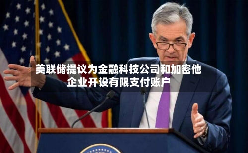 美联储提议为金融科技公司和加密他企业开设有限支付账户-第2张图片