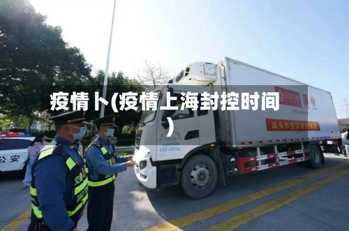 疫情卜(疫情上海封控时间)-第2张图片