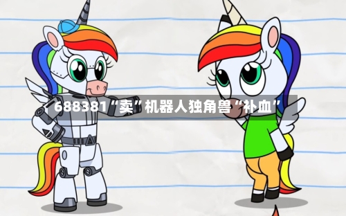 688381“卖”机器人独角兽“补血”