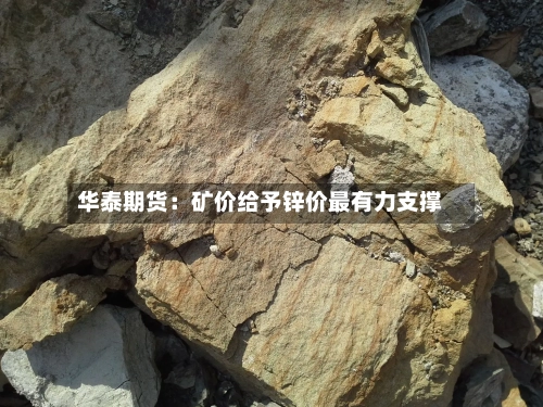 华泰期货：矿价给予锌价最有力支撑-第2张图片