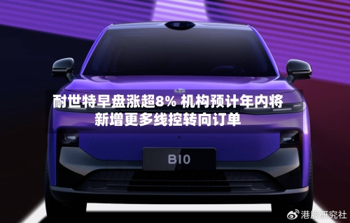 耐世特早盘涨超8% 机构预计年内将新增更多线控转向订单