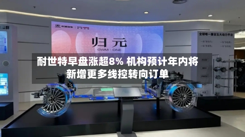 耐世特早盘涨超8% 机构预计年内将新增更多线控转向订单-第3张图片