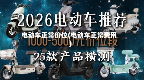 电动车正常价位(电动车正常费用)