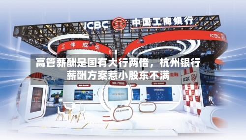 高管薪酬是国有大行两倍，杭州银行薪酬方案惹小股东不满-第2张图片