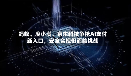 蚂蚁、度小满、京东科技争抢AI支付新入口，安全合规仍面临挑战-第2张图片