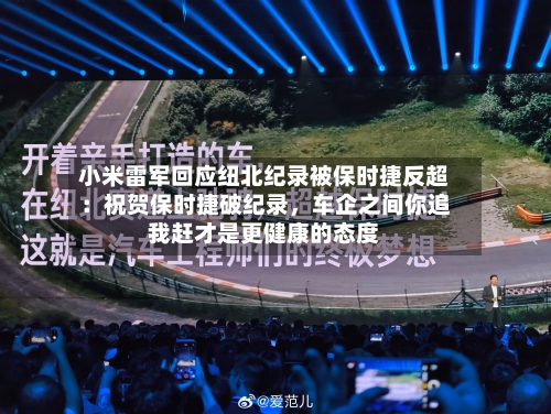 小米雷军回应纽北纪录被保时捷反超：祝贺保时捷破纪录，车企之间你追我赶才是更健康的态度-第3张图片