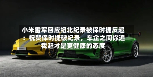 小米雷军回应纽北纪录被保时捷反超：祝贺保时捷破纪录，车企之间你追我赶才是更健康的态度-第2张图片