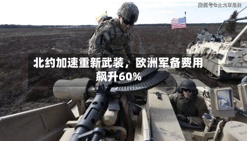 北约加速重新武装，欧洲军备费用飙升60%-第3张图片