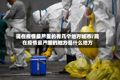 现在疫情最严重的有几个地方城市/现在疫情最严重的地方是什么地方