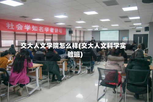交大人文学院怎么样(交大人文科学实验班)-第2张图片