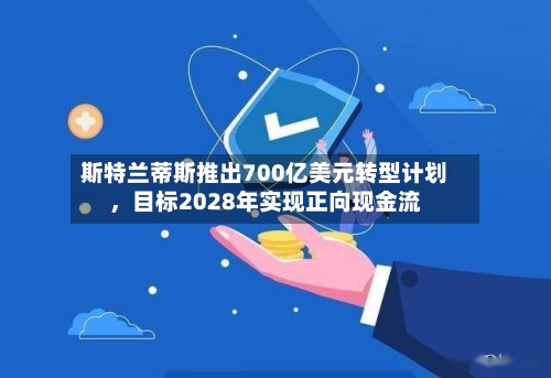 斯特兰蒂斯推出700亿美元转型计划，目标2028年实现正向现金流-第2张图片