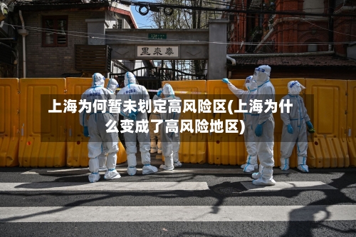 上海为何暂未划定高风险区(上海为什么变成了高风险地区)-第2张图片