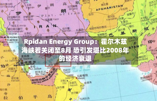 Rpidan Energy Group：霍尔木兹海峡若关闭至8月 恐引发堪比2008年的经济衰退-第2张图片