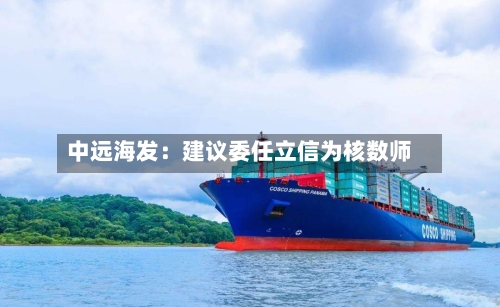 中远海发：建议委任立信为核数师-第3张图片