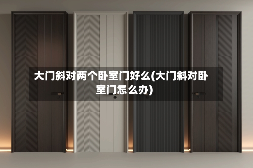 大门斜对两个卧室门好么(大门斜对卧室门怎么办)