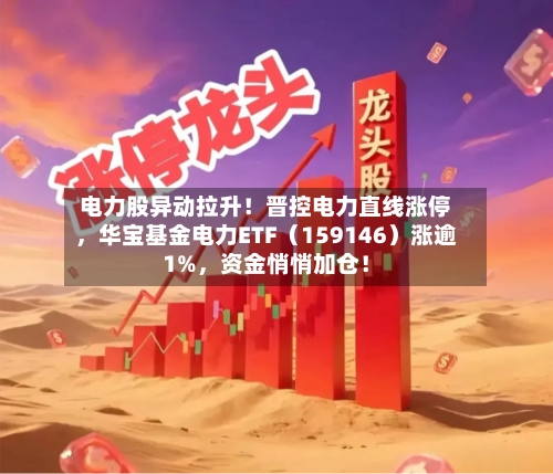 电力股异动拉升！晋控电力直线涨停，华宝基金电力ETF（159146）涨逾1%	，资金悄悄加仓！-第2张图片