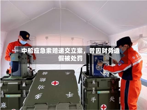 中船应急索赔递交立案，曾因财务造假被处罚